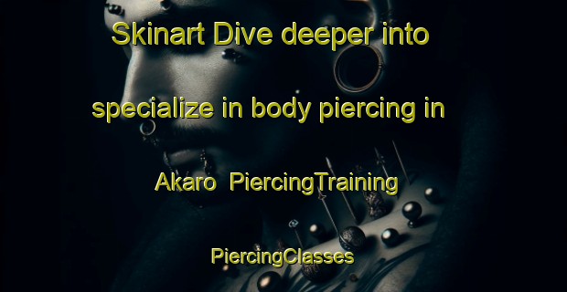 Skinart Dive deeper into specialize in body piercing in Akaro | #PiercingTraining #PiercingClasses #SkinartTraining-Russia