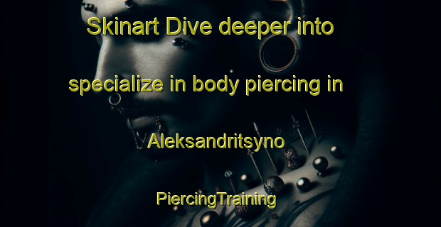 Skinart Dive deeper into specialize in body piercing in Aleksandritsyno | #PiercingTraining #PiercingClasses #SkinartTraining-Russia