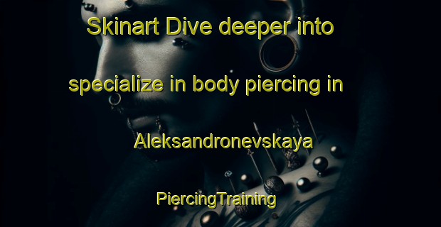 Skinart Dive deeper into specialize in body piercing in Aleksandronevskaya | #PiercingTraining #PiercingClasses #SkinartTraining-Russia