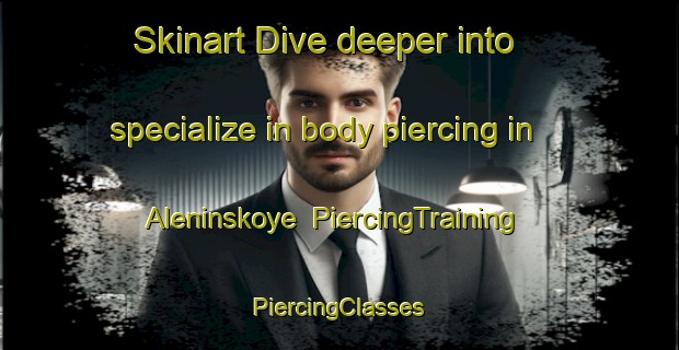 Skinart Dive deeper into specialize in body piercing in Aleninskoye | #PiercingTraining #PiercingClasses #SkinartTraining-Russia