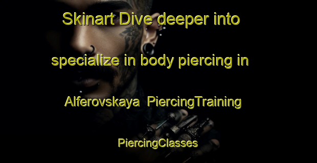 Skinart Dive deeper into specialize in body piercing in Alferovskaya | #PiercingTraining #PiercingClasses #SkinartTraining-Russia