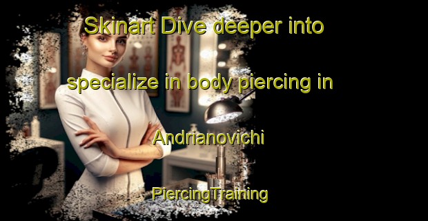 Skinart Dive deeper into specialize in body piercing in Andrianovichi | #PiercingTraining #PiercingClasses #SkinartTraining-Russia