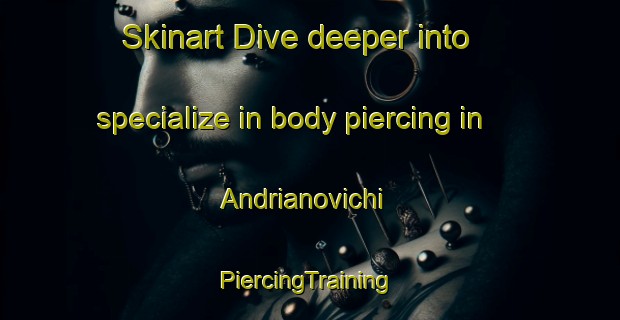 Skinart Dive deeper into specialize in body piercing in Andrianovichi | #PiercingTraining #PiercingClasses #SkinartTraining-Russia