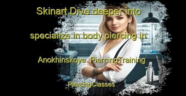 Skinart Dive deeper into specialize in body piercing in Anokhinskoye | PiercingTraining | PiercingClasses | SkinartTraining-Russia