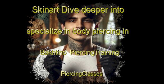 Skinart Dive deeper into specialize in body piercing in Bakhtino | #PiercingTraining #PiercingClasses #SkinartTraining-Russia