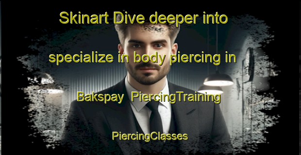 Skinart Dive deeper into specialize in body piercing in Bakspay | #PiercingTraining #PiercingClasses #SkinartTraining-Russia