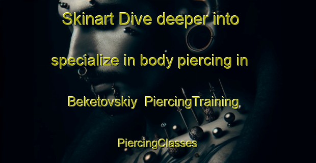 Skinart Dive deeper into specialize in body piercing in Beketovskiy | #PiercingTraining #PiercingClasses #SkinartTraining-Russia