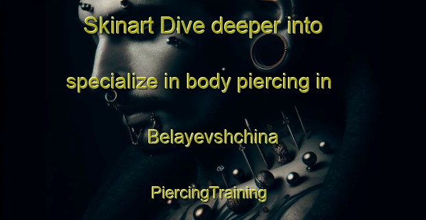 Skinart Dive deeper into specialize in body piercing in Belayevshchina | #PiercingTraining #PiercingClasses #SkinartTraining-Russia