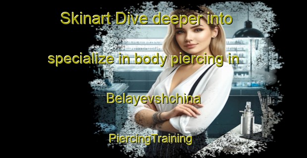 Skinart Dive deeper into specialize in body piercing in Belayevshchina | #PiercingTraining #PiercingClasses #SkinartTraining-Russia