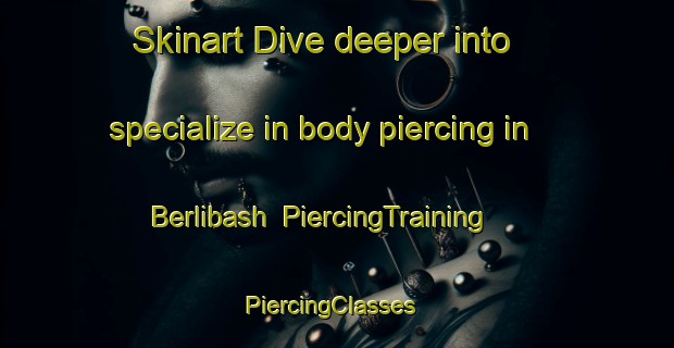Skinart Dive deeper into specialize in body piercing in Berlibash | PiercingTraining | PiercingClasses | SkinartTraining-Russia