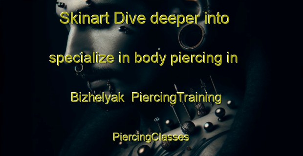 Skinart Dive deeper into specialize in body piercing in Bizhelyak | #PiercingTraining #PiercingClasses #SkinartTraining-Russia