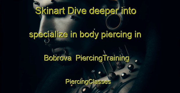 Skinart Dive deeper into specialize in body piercing in Bobrova | PiercingTraining | PiercingClasses | SkinartTraining-Russia