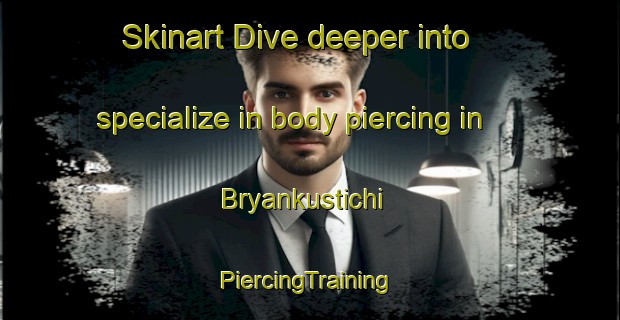 Skinart Dive deeper into specialize in body piercing in Bryankustichi | #PiercingTraining #PiercingClasses #SkinartTraining-Russia