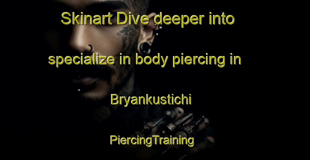 Skinart Dive deeper into specialize in body piercing in Bryankustichi | #PiercingTraining #PiercingClasses #SkinartTraining-Russia