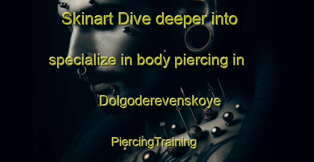 Skinart Dive deeper into specialize in body piercing in Dolgoderevenskoye | #PiercingTraining #PiercingClasses #SkinartTraining-Russia