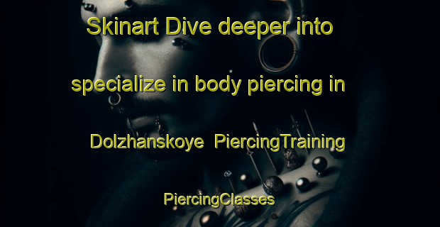 Skinart Dive deeper into specialize in body piercing in Dolzhanskoye | #PiercingTraining #PiercingClasses #SkinartTraining-Russia