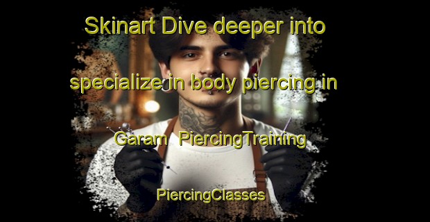 Skinart Dive deeper into specialize in body piercing in Garam | PiercingTraining | PiercingClasses | SkinartTraining-Russia