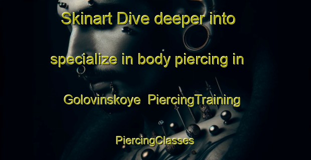 Skinart Dive deeper into specialize in body piercing in Golovinskoye | #PiercingTraining #PiercingClasses #SkinartTraining-Russia