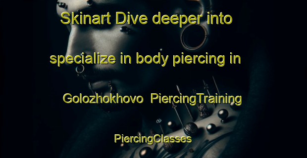 Skinart Dive deeper into specialize in body piercing in Golozhokhovo | #PiercingTraining #PiercingClasses #SkinartTraining-Russia