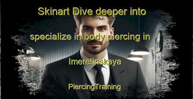 Skinart Dive deeper into specialize in body piercing in Imeretinskaya | #PiercingTraining #PiercingClasses #SkinartTraining-Russia