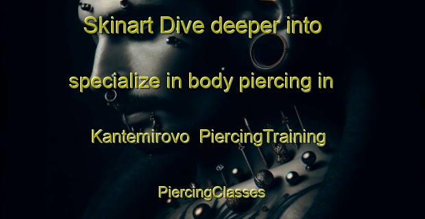 Skinart Dive deeper into specialize in body piercing in Kantemirovo | #PiercingTraining #PiercingClasses #SkinartTraining-Russia