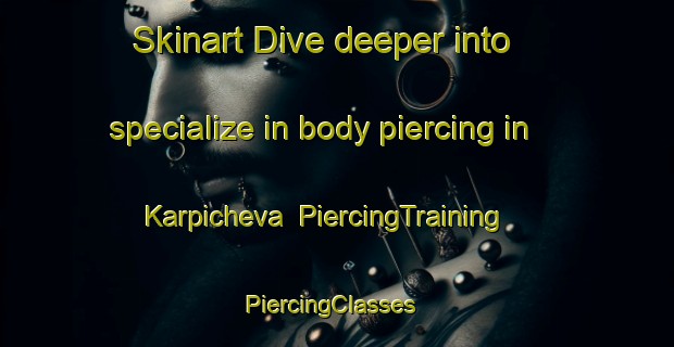 Skinart Dive deeper into specialize in body piercing in Karpicheva | PiercingTraining | PiercingClasses | SkinartTraining-Russia