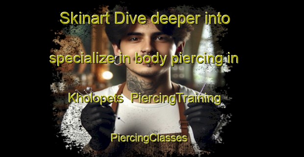 Skinart Dive deeper into specialize in body piercing in Kholopets | PiercingTraining | PiercingClasses | SkinartTraining-Russia