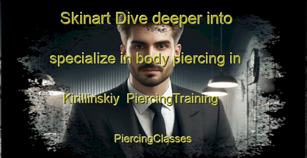 Skinart Dive deeper into specialize in body piercing in Kirillinskiy | #PiercingTraining #PiercingClasses #SkinartTraining-Russia