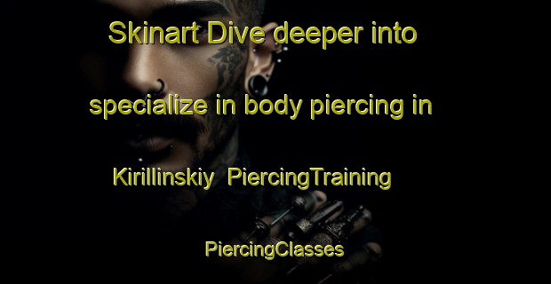 Skinart Dive deeper into specialize in body piercing in Kirillinskiy | #PiercingTraining #PiercingClasses #SkinartTraining-Russia