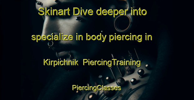 Skinart Dive deeper into specialize in body piercing in Kirpichnik | #PiercingTraining #PiercingClasses #SkinartTraining-Russia