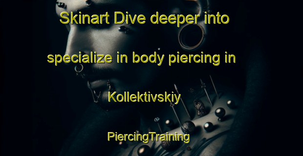 Skinart Dive deeper into specialize in body piercing in Kollektivskiy | #PiercingTraining #PiercingClasses #SkinartTraining-Russia