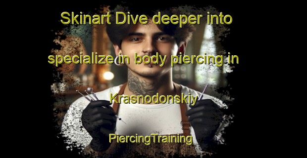 Skinart Dive deeper into specialize in body piercing in Krasnodonskiy | #PiercingTraining #PiercingClasses #SkinartTraining-Russia