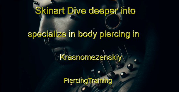 Skinart Dive deeper into specialize in body piercing in Krasnomezenskiy | #PiercingTraining #PiercingClasses #SkinartTraining-Russia