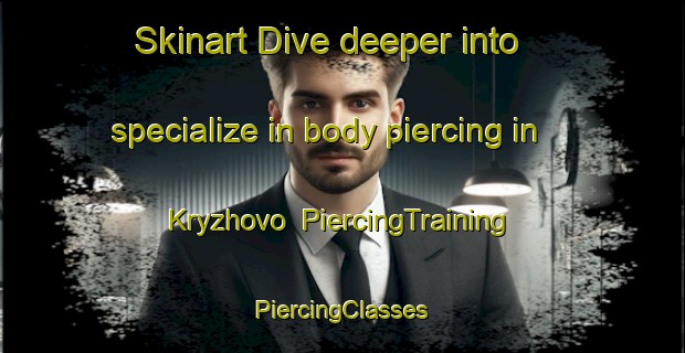 Skinart Dive deeper into specialize in body piercing in Kryzhovo | #PiercingTraining #PiercingClasses #SkinartTraining-Russia