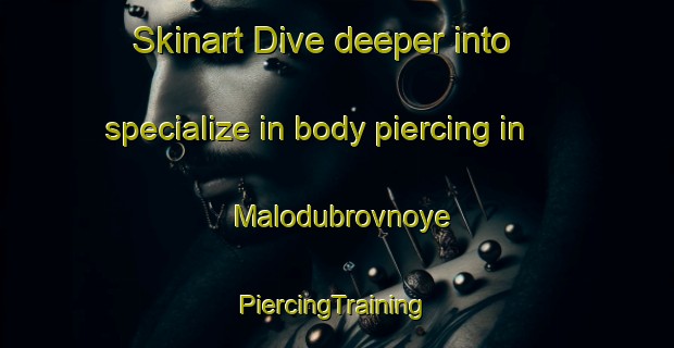 Skinart Dive deeper into specialize in body piercing in Malodubrovnoye | #PiercingTraining #PiercingClasses #SkinartTraining-Russia