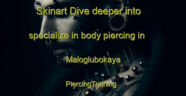 Skinart Dive deeper into specialize in body piercing in Maloglubokaya | #PiercingTraining #PiercingClasses #SkinartTraining-Russia