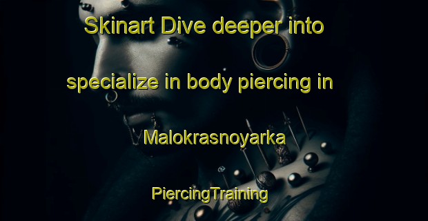 Skinart Dive deeper into specialize in body piercing in Malokrasnoyarka | #PiercingTraining #PiercingClasses #SkinartTraining-Russia