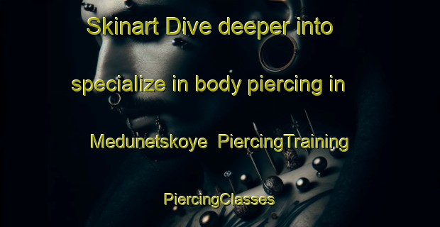 Skinart Dive deeper into specialize in body piercing in Medunetskoye | #PiercingTraining #PiercingClasses #SkinartTraining-Russia