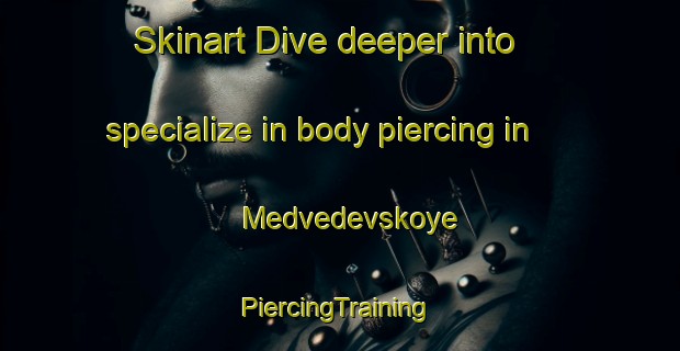 Skinart Dive deeper into specialize in body piercing in Medvedevskoye | #PiercingTraining #PiercingClasses #SkinartTraining-Russia