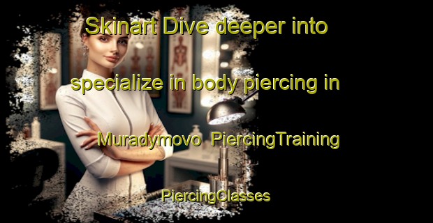 Skinart Dive deeper into specialize in body piercing in Muradymovo | #PiercingTraining #PiercingClasses #SkinartTraining-Russia