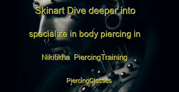 Skinart Dive deeper into specialize in body piercing in Nikitikha | #PiercingTraining #PiercingClasses #SkinartTraining-Russia