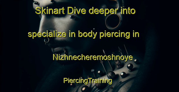 Skinart Dive deeper into specialize in body piercing in Nizhnecheremoshnoye | #PiercingTraining #PiercingClasses #SkinartTraining-Russia