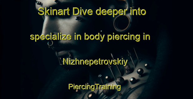 Skinart Dive deeper into specialize in body piercing in Nizhnepetrovskiy | #PiercingTraining #PiercingClasses #SkinartTraining-Russia