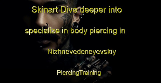 Skinart Dive deeper into specialize in body piercing in Nizhnevedeneyevskiy | #PiercingTraining #PiercingClasses #SkinartTraining-Russia