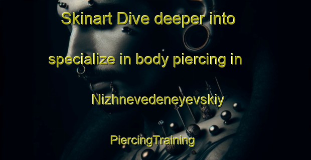 Skinart Dive deeper into specialize in body piercing in Nizhnevedeneyevskiy | #PiercingTraining #PiercingClasses #SkinartTraining-Russia