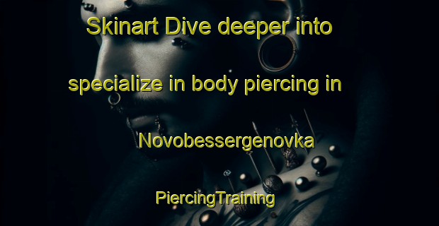 Skinart Dive deeper into specialize in body piercing in Novobessergenovka | #PiercingTraining #PiercingClasses #SkinartTraining-Russia