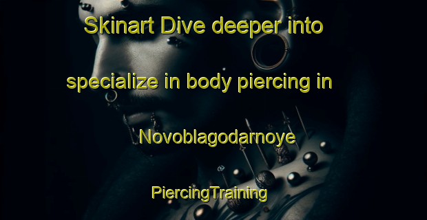 Skinart Dive deeper into specialize in body piercing in Novoblagodarnoye | #PiercingTraining #PiercingClasses #SkinartTraining-Russia