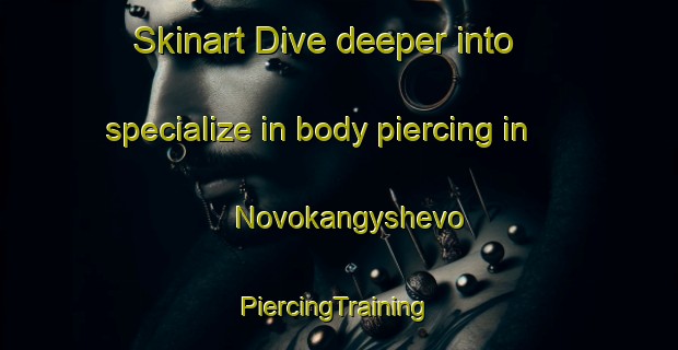 Skinart Dive deeper into specialize in body piercing in Novokangyshevo | #PiercingTraining #PiercingClasses #SkinartTraining-Russia