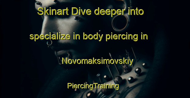 Skinart Dive deeper into specialize in body piercing in Novomaksimovskiy | #PiercingTraining #PiercingClasses #SkinartTraining-Russia