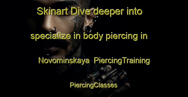 Skinart Dive deeper into specialize in body piercing in Novominskaya | #PiercingTraining #PiercingClasses #SkinartTraining-Russia